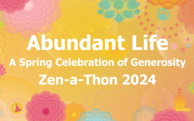 Abundant Life: A Spring Celebration of Generosity, Zen-a-Thon 2024